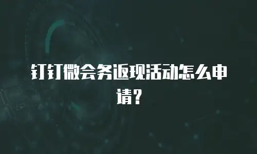 钉钉微会务返现活动怎么申请？