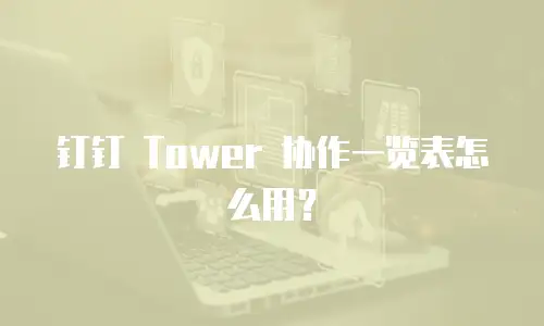 钉钉 Tower 协作一览表怎么用？