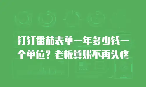 钉钉番茄表单一年多少钱一个单位？老板算账不再头疼