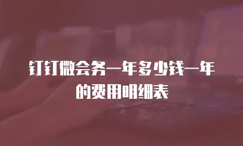 钉钉微会务一年多少钱一年的费用明细表