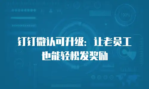钉钉微认可升级：让老员工也能轻松发奖励