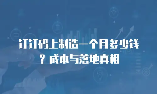 钉钉码上制造一个月多少钱？成本与落地真相