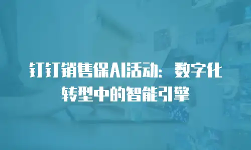 钉钉销售保AI活动：数字化转型中的智能引擎