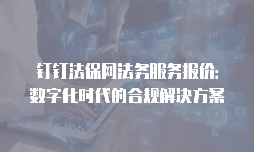 钉钉法保网法务服务报价：数字化时代的合规解决方案