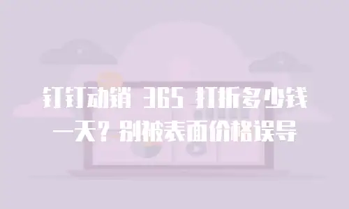 钉钉动销 365 打折多少钱一天？别被表面价格误导
