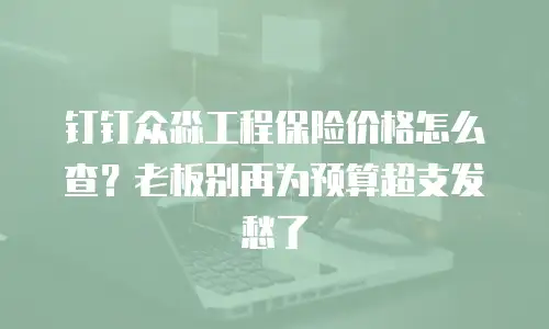 钉钉众淼工程保险价格怎么查？老板别再为预算超支发愁了