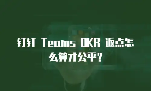 钉钉 Teams OKR 返点怎么算才公平？