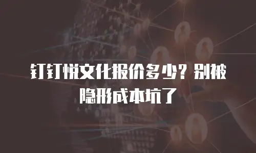 钉钉悦文化报价多少？别被隐形成本坑了