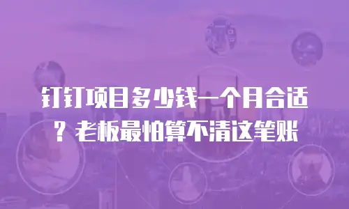钉钉项目多少钱一个月合适？老板最怕算不清这笔账