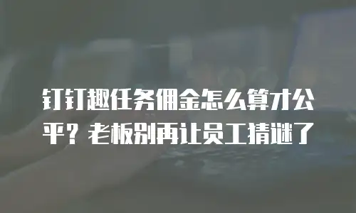 钉钉趣任务佣金怎么算才公平？老板别再让员工猜谜了