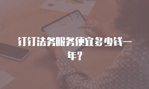 钉钉法务服务便宜多少钱一年？