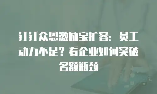 钉钉众恩激励宝扩容：员工动力不足？看企业如何突破名额瓶颈