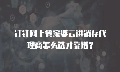 钉钉网上管家婆云进销存代理商怎么选才靠谱？