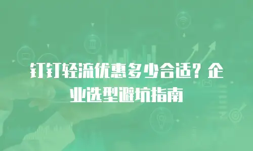 钉钉轻流优惠多少合适？企业选型避坑指南