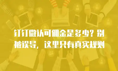 钉钉微认可佣金是多少？别被误导，这里只有真实规则