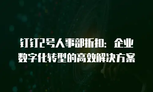 钉钉2号人事部折扣：企业数字化转型的高效解决方案