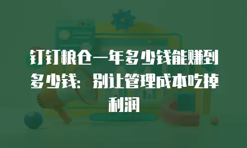 钉钉粮仓一年多少钱能赚到多少钱：别让管理成本吃掉利润