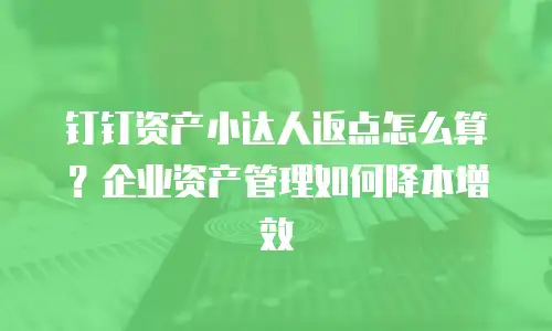钉钉资产小达人返点怎么算？企业资产管理如何降本增效