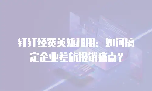 钉钉经费英雄租用：如何搞定企业差旅报销痛点？