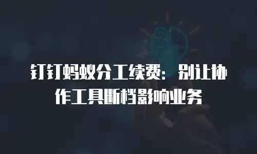 钉钉蚂蚁分工续费：别让协作工具断档影响业务