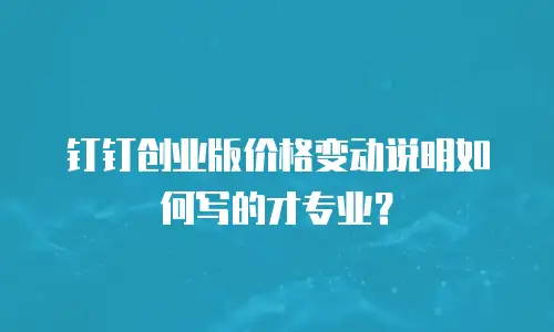 钉钉创业版价格变动说明如何写的才专业？