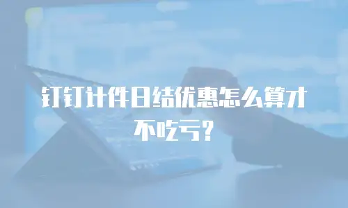 钉钉计件日结优惠怎么算才不吃亏？