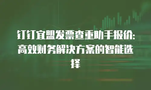 钉钉宜盟发票查重助手报价：高效财务解决方案的智能选择