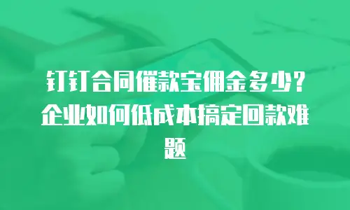 钉钉合同催款宝佣金多少？企业如何低成本搞定回款难题