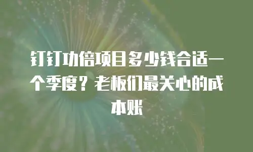 钉钉功倍项目多少钱合适一个季度？老板们最关心的成本账