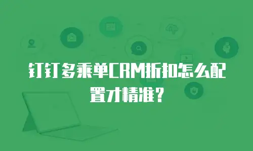钉钉多乘单CRM折扣怎么配置才精准？