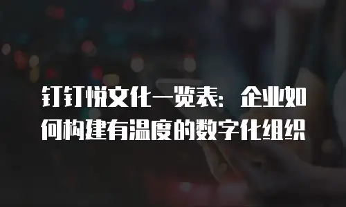 钉钉悦文化一览表：企业如何构建有温度的数字化组织