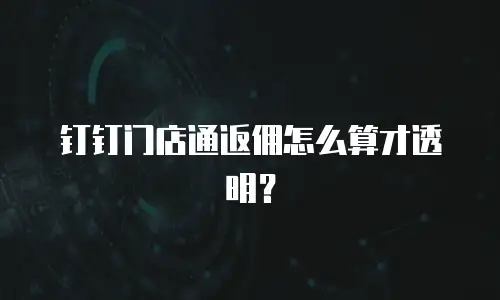 钉钉门店通返佣怎么算才透明？