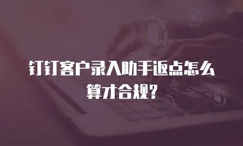 钉钉客户录入助手返点怎么算才合规？
