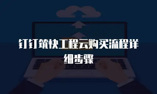 钉钉筑快工程云购买流程详细步骤