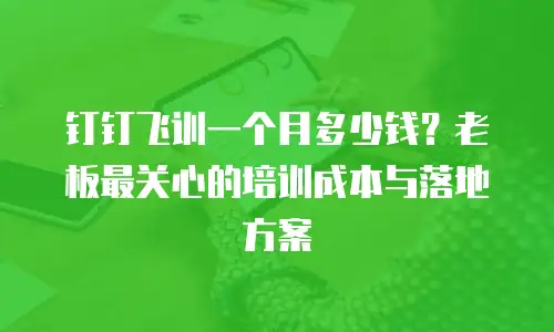 钉钉飞训一个月多少钱？老板最关心的培训成本与落地方案