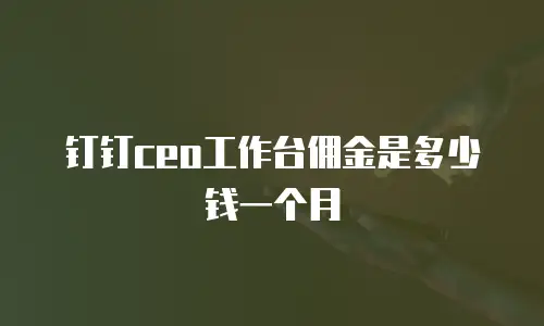 钉钉ceo工作台佣金是多少钱一个月