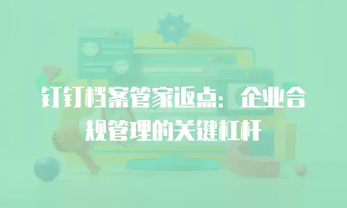 钉钉档案管家返点：企业合规管理的关键杠杆