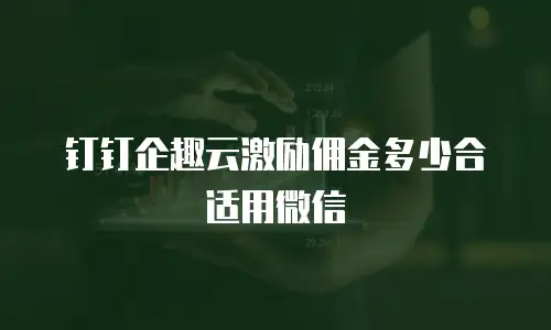 钉钉企趣云激励佣金多少合适用微信