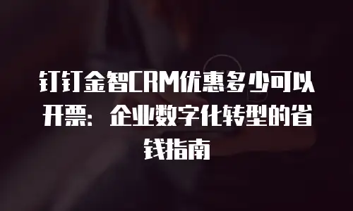 钉钉金智CRM优惠多少可以开票：企业数字化转型的省钱指南