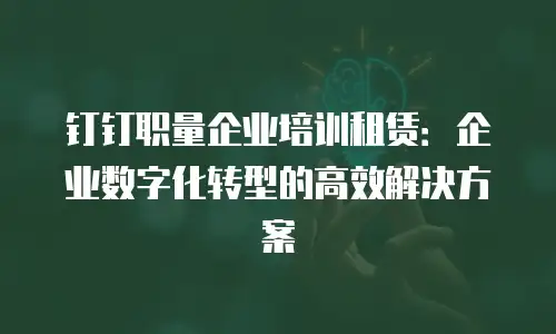 钉钉职量企业培训租赁：企业数字化转型的高效解决方案