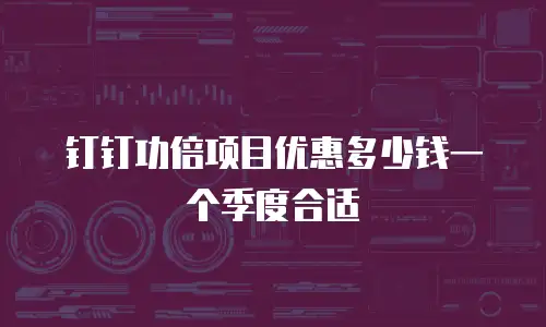 钉钉功倍项目优惠多少钱一个季度合适