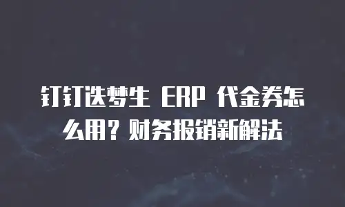 钉钉迭梦生 ERP 代金券怎么用？财务报销新解法