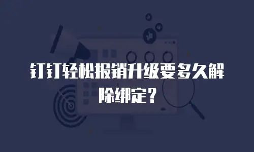 钉钉轻松报销升级要多久解除绑定？