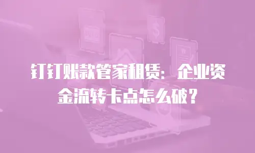 钉钉账款管家租赁：企业资金流转卡点怎么破？
