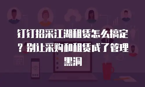钉钉招采江湖租赁怎么搞定？别让采购和租赁成了管理黑洞