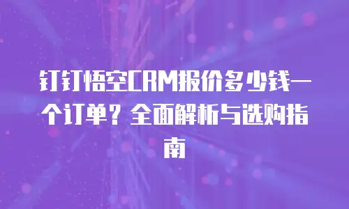 钉钉悟空CRM报价多少钱一个订单？全面解析与选购指南