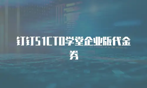 钉钉51CTO学堂企业版代金券