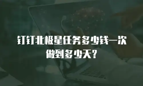 钉钉北极星任务多少钱一次做到多少天？