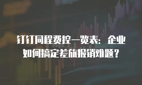 钉钉同程费控一览表：企业如何搞定差旅报销难题？
