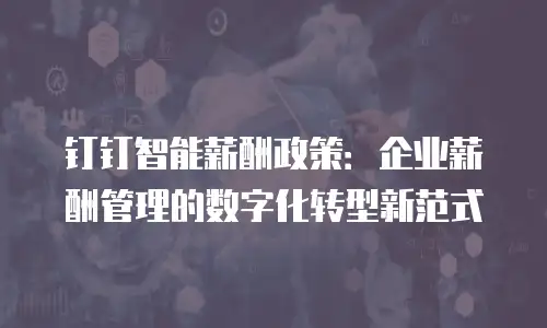 钉钉智能薪酬政策：企业薪酬管理的数字化转型新范式